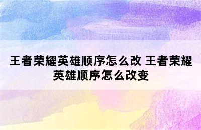 王者荣耀英雄顺序怎么改 王者荣耀英雄顺序怎么改变